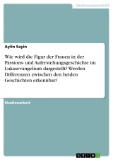 Wie wird die Figur der Frauen in der Passions- und Auferstehungsgeschichte im Lukasevangelium dargestellt? Werden Differenzen zwischen den beiden Geschichten erkennbar?