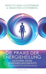 Die Praxis der Energieheilung: Aktiviere deine Selbstheilungskräfte. Energiearbeit und Quantenheilung