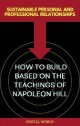 Sustainable Personal and Professional Relationships - How to Build Based on the Teachings of Napoleon Hill