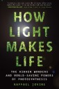 How Light Makes Life: The Hidden Wonders and World-Saving Powers of Photosynthesis