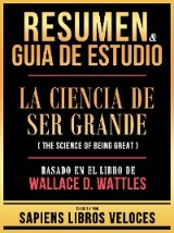 Resumen & Guia De Estudio - La Ciencia De Ser Grande (The Science Of Being Great) - Basado En El Libro De Wallace D. Wattles