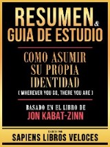 Resumen & Guia De Estudio - Como Asumir Su Propia Identidad (Wherever You Go, There You Are) - Basado En El Libro De Jon Kabat-Zinn