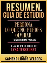 Resumen & Guia De Estudio - Perdona Lo Que No Puedes Olvidar (Forgiving What You Can) - Basado En El Libro De Lysa Terkeurst