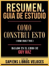 Resumen & Guia De Estudio - Como Construi Esto (How I Built This) - Basado En El Libro De Guy Raz