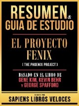 Resumen & Guia De Estudio - El Proyecto Fenix (The Phoenix Project) - Basado En El Libro De Gene Kim, Kevin Behr Y George Spafford