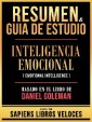 Resumen & Guia De Estudio - Inteligencia Emocional (Emotional Intelligence) - Basado En El Libro De Daniel Goleman