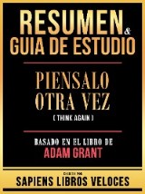 Resumen & Guia De Estudio - Piensalo Otra Vez (Think Again) - Basado En El Libro De Adam Grant