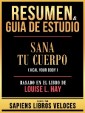 Resumen & Guia De Estudio - Sana Tu Cuerpo (Heal Your Body) - Basado En El Libro De Louise L. Hay