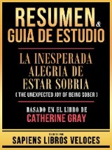 Resumen & Guia De Estudio - La Inesperada Alegria De Estar Sobria (The Unexpected Joy Of Being Sober) - Basado En El Libro De Catherine Gris