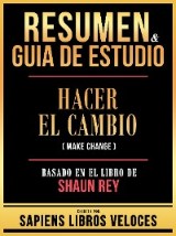 Resumen & Guia De Estudio - Hacer El Cambio (Make Change) - Basado En El Libro De Shaun Rey