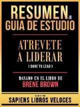 Resumen & Guia De Estudio - Atrevete A Liderar (Dare To Lead) - Basado En El Libro De Brene Brown