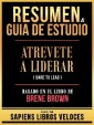 Resumen & Guia De Estudio - Atrevete A Liderar (Dare To Lead) - Basado En El Libro De Brene Brown