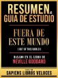 Resumen & Guia De Estudio - Fuera De Este Mundo (Out Of This World) - Basado En El Libro De Neville Goddard