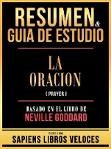 Resumen & Guia De Estudio - La Oracion (Prayer) - Basado En El Libro De Neville Goddard