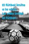 El fútbol imita a la vida. La vida imita al fútbol