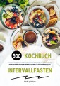 Intervallfasten Kochbuch: 500 kalorienarme Rezepte zum Stoffwechsel-Boost und Fettverbrennung (Intermittierendes Fasten leicht gemacht: Gesund Abnehmen mit 16:8 oder 5:2 - effektiv und nachhaltig!)