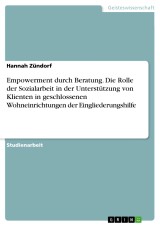 Empowerment durch Beratung. Die Rolle der Sozialarbeit in der Unterstützung von Klienten in geschlossenen Wohneinrichtungen der Eingliederungshilfe