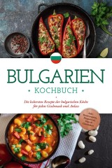 Bulgarien Kochbuch: Die leckersten Rezepte der bulgarischen Küche für jeden Geschmack und Anlass - inkl. Brotrezepten, Fingerfood, Dips & Getränken