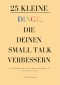 25 kleine Dinge, die deinen Small Talk verbessern