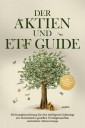 Der Aktien und ETF Guide: Die Komplettanleitung für eine intelligente Geldanlage am Aktienmarkt, gezielten Vermögensaufbau und sichere Altersvorsorge - inkl. Workbook und Daytrading Anleitung