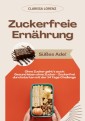 Zuckerfreie Ernährung: Süßes Ade! (Ohne Zucker geht's auch: Gesund leben ohne Zucker - Zuckerfrei durchstarten mit der 14 Tage Challenge)