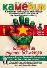 Kamerun, wir sagen Nein: Kameruns verborgene Wahrheiten einer weißen kolonialen Kreation - die Neuerfindung einer Nation, Band 4: Gefangen im eigenen Schweigen - die unbeachteten Traumata Kameruns und der Zorn der Vorfahren