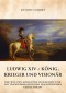 Ludwig XIV.:  König, Krieger und Visionär