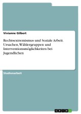 Rechtsextremismus und Soziale Arbeit. Ursachen, Wählergruppen und Interventionsmöglichkeiten bei Jugendlichen