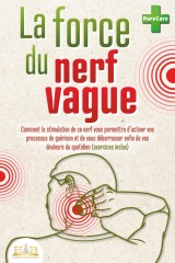 La force du nerf vague: Comment la stimulation de ce nerf vous permettra d'activer vos processus de guérison et de vous débarrasser enfin de vos douleurs du quotidien (exercices inclus)