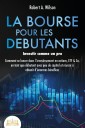 LA BOURSE POUR LES DEBUTANTS - Investir comme un pro: Comment se lancer dans l'investissement en actions, ETF & Co. en tant que débutant avec peu de capital et réussir à obtenir d'énormes bénéfices