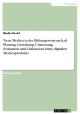 Neue Medien in der Bildungswissenschaft. Planung, Gestaltung, Umsetzung, Evaluation und Diskussion eines digitalen Medienprodukts