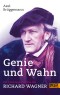 Genie und Wahn. Die Lebensgeschichte des Richard Wagner