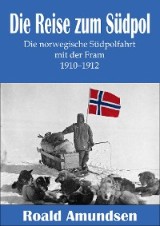 Die Reise zum Südpol - Die norwegische Südpolfahrt mit der Fram 1910-1912