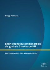 Entwicklungszusammenarbeit als globale Strukturpolitik: Vom Kolonialismus zum Neokolonialismus