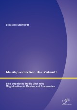 Musikproduktion der Zukunft: Eine empirische Studie über neue Möglichkeiten für Musiker und Produzenten
