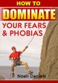 How To Dominate Your Fears & Phobias