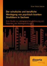 Der schulische und berufliche Werdegang von psychisch kranken Straftätern in Sachsen: Eine Studie zur pädagogischen Betreuung von Patienten des Maßregelvollzugs