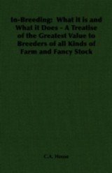 In-Breeding:  What it is and What it Does - A Treatise of the Greatest Value to Breeders of all Kinds of Farm and Fancy Stock