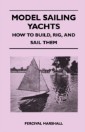 Model Sailing Yachts - How to Build, Rig, and Sail Them
