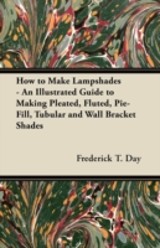 How to Make Lampshades - An Illustrated Guide to Making Pleated, Fluted, Pie-Fill, Tubular and Wall Bracket Shades