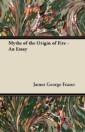 Myths of the Origin of Fire - An Essay