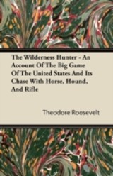 Wilderness Hunter - An Account Of The Big Game Of The United States And Its Chase With Horse, Hound, And Rifle