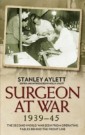 Surgeon at War 1939 - 1945: The Second World War Seen From Operating Tables Behind The Front Line