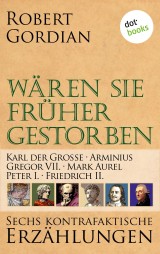 Wären sie früher gestorben ... Band 3: Karl der Große, Arminius, Gregor VII, Mark Aurel, Peter I., Friedrich II.