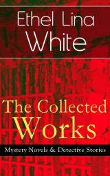 The Collected Works of Ethel Lina White: Mystery Novels & Detective Stories