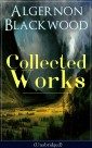 Collected Works of Algernon Blackwood (Unabridged)