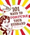 101 Ways to Torture Your Husband