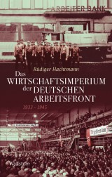 Das Wirtschaftsimperium der Deutschen Arbeitsfront 1933 - 1945