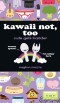 Kawaii Not, Too
