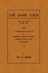 Game Cock: From the Shell to the Pit - A Comprehensive Treatise on Gameness, Selecting, Mating, Breeding, Walking and Conditionin